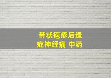 带状疱疹后遗症神经痛 中药